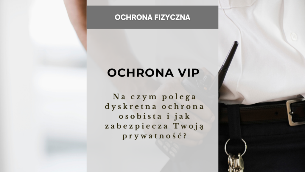 Ochrona VIP - na czym polega dyskretna ochrona osobista i jak zabezpiecza Twoją prywatność?